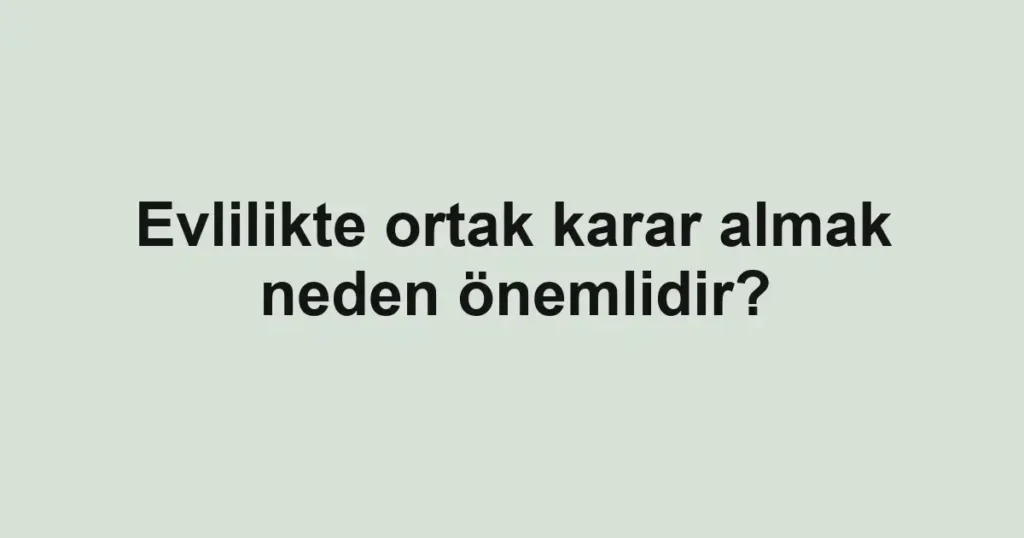 evlilikte-ortak-karar-almak-neden-onemlidir